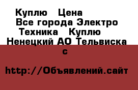 Куплю › Цена ­ 2 000 - Все города Электро-Техника » Куплю   . Ненецкий АО,Тельвиска с.